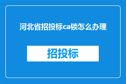 河北省招投标ca锁怎么办理(如何办理河北省招投标CA锁？)