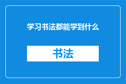 学习书法都能学到什么(学习书法究竟能带来哪些深远的影响？)