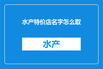 水产特价店名字怎么取(如何为水产特价店取名？)