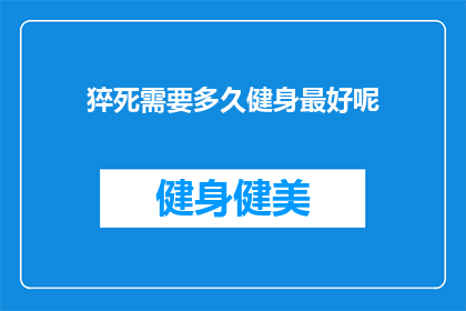 猝死需要多久健身最好呢(猝死风险下，健身的最佳时长是多少？)