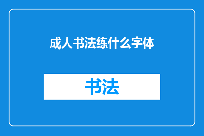 成人书法练什么字体(成人书法练习应选择哪种字体？)