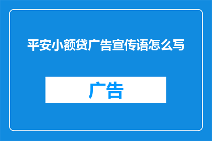 平安小额贷广告宣传语怎么写(如何撰写吸引客户眼球的平安小额贷广告宣传语？)