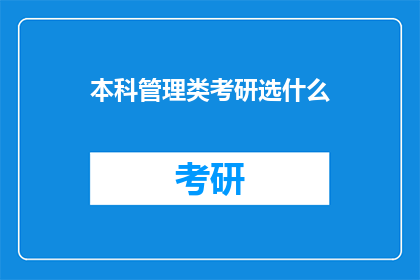 本科管理类考研选什么(本科管理类考研选什么？探索适合你的研究生学习路径)