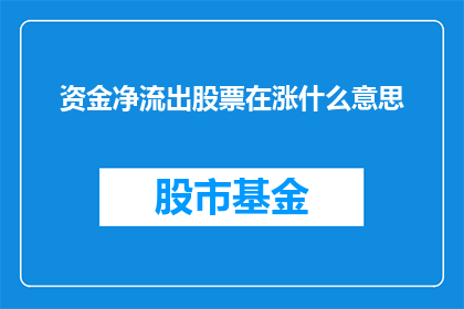 资金净流出股票在涨什么意思(资金净流出与股票上涨之间的关联性是什么？)