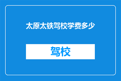 太原太铁驾校学费多少(太原太铁驾校的学费是多少？)