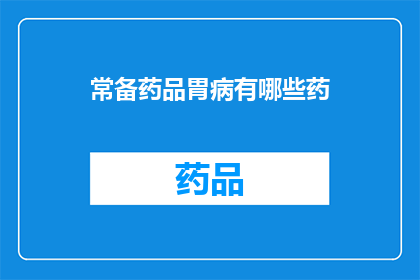 常备药品胃病有哪些药(常备药品中，胃病治疗有哪些药物？)