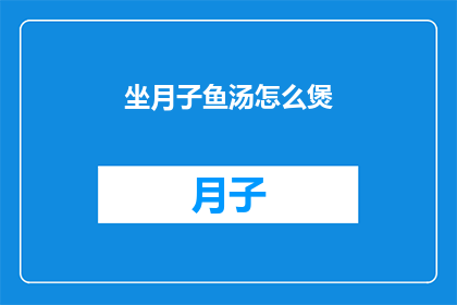 坐月子鱼汤怎么煲(如何正确煲制坐月子期间的鱼汤？)