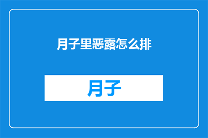 月子里恶露怎么排(产后恶露排出的疑问：如何安全有效地处理月子期间的恶露问题？)