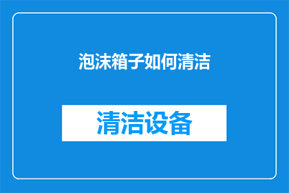 泡沫箱子如何清洁(泡沫箱子清洁难题：如何有效去除顽固污渍？)