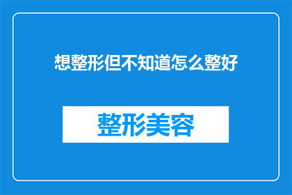 想整形但不知道怎么整好(如何正确选择整形手术以实现最佳效果？)