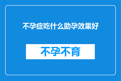 不孕症吃什么助孕效果好(不孕症患者寻求助孕效果，应如何选择合适的食物？)