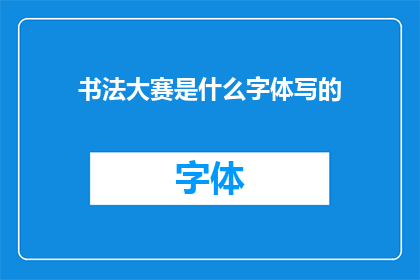 书法大赛是什么字体写的(书法大赛通常使用哪种字体进行书写？)