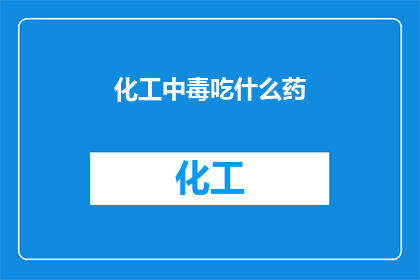 化工中毒吃什么药(面对化工中毒的紧急情况，我们该如何选择合适的药物来缓解症状？)