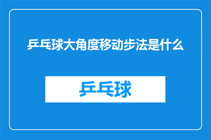 乒乓球大角度移动步法是什么(乒乓球大角度移动步法是什么？)