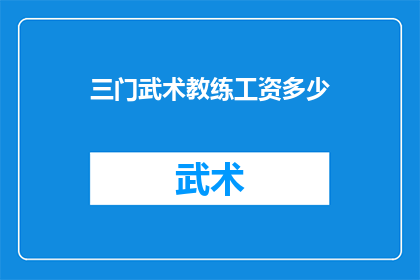 三门武术教练工资多少(三门武术教练的薪酬水平如何？)
