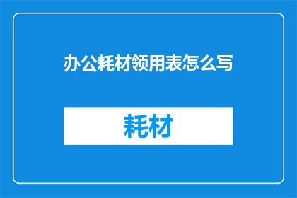 办公耗材领用表怎么写(如何撰写一份详尽的办公耗材领用表？)