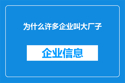 为什么许多企业叫大厂子(为什么许多企业被称作大厂子？)