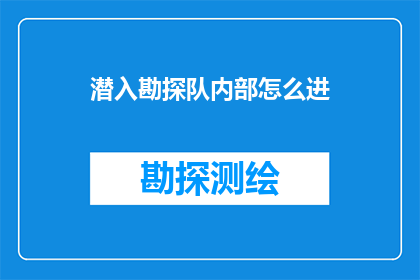 潜入勘探队内部怎么进(如何潜入勘探队内部进行深入调查？)