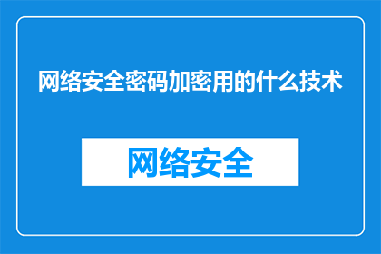 网络安全密码加密用的什么技术(网络安全密码加密技术是什么？)