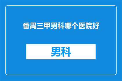 番禺三甲男科哪个医院好(番禺三甲男科医院哪家更优秀？)