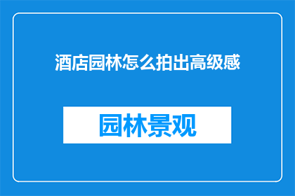 酒店园林怎么拍出高级感(如何通过摄影技巧捕捉酒店园林的高级感？)