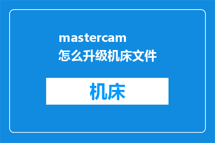 mastercam怎么升级机床文件(如何升级Mastercam以适应机床文件的更新需求？)