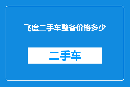 飞度二手车整备价格多少(飞度二手车的整备价格是多少？)