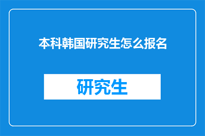 本科韩国研究生怎么报名(如何为本科及研究生阶段报名韩国的高等教育机构？)