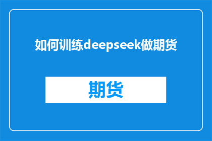 如何训练deepseek做期货(如何训练DeepSeek模型以优化期货市场的交易策略？)