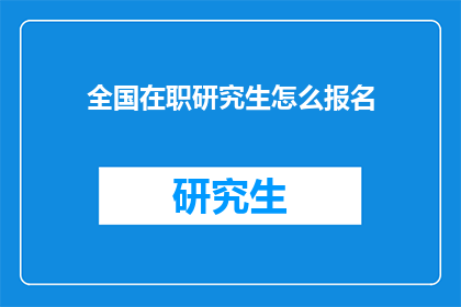 全国在职研究生怎么报名(如何报名参加全国在职研究生课程？)