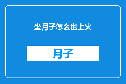 坐月子怎么也上火(坐月子期间为何频繁感到上火？)