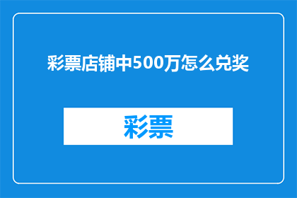 彩票店铺中500万怎么兑奖(如何兑领彩票店铺中意外获得的500万巨奖？)