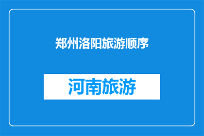 郑州洛阳旅游顺序(郑州与洛阳：旅游顺序的疑问解答)