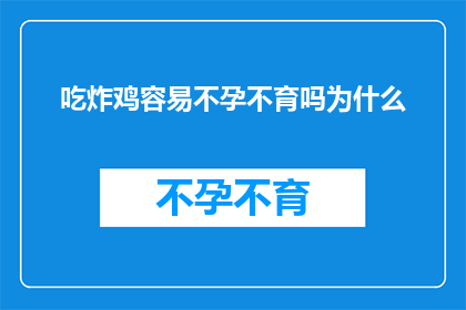 吃炸鸡容易不孕不育吗为什么(吃炸鸡真的会导致不孕不育吗？探究这一饮食行为背后的科学真相)
