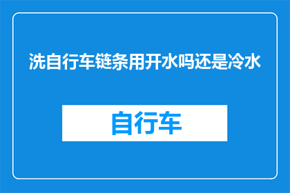 洗自行车链条用开水吗还是冷水(洗自行车链条时，是使用开水还是冷水？)