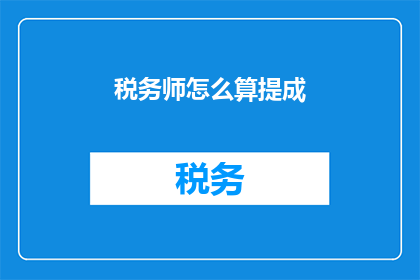 税务师怎么算提成(如何计算税务师的提成？)