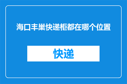 海口丰巢快递柜都在哪个位置(海口丰巢快递柜的确切位置在哪里？)