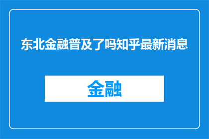 东北金融普及了吗知乎最新消息(东北金融普及程度如何？知乎最新动态揭示其进展)