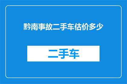 黔南事故二手车估价多少(黔南地区事故二手车的估价是多少？)