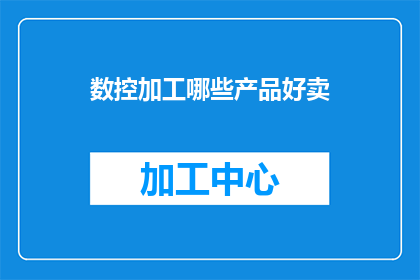 数控加工哪些产品好卖(数控加工在哪些产品领域表现突出，能显著提升销量？)