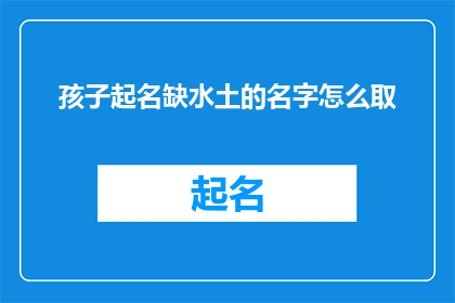 孩子起名缺水土的名字怎么取(如何为孩子起一个既独特又不失传统韵味的名字，在缺水土的命名风格中寻找平衡？)