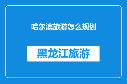 哈尔滨旅游怎么规划(如何高效规划哈尔滨之旅？)