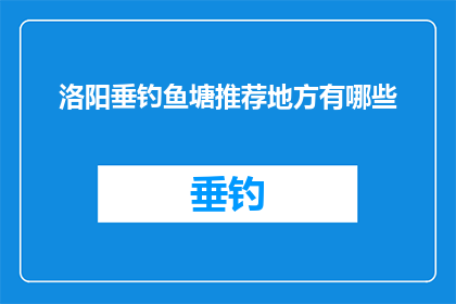 洛阳垂钓鱼塘推荐地方有哪些(洛阳垂钓爱好者，您知道哪些地方是值得推荐的垂钓胜地吗？)