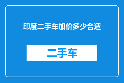印度二手车加价多少合适(印度二手车市场加价策略：您应该考虑增加多少？)