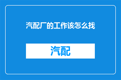 汽配厂的工作该怎么找(汽配厂的工作如何寻找？)