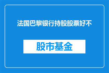 法国巴黎银行持股股票好不(法国巴黎银行持股的股票表现如何？)