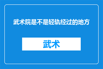 武术院是不是轻轨经过的地方(武术院是否位于轻轨线路经过的地点？)