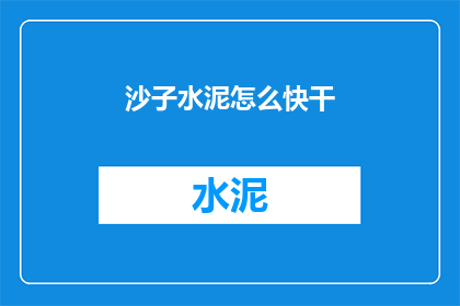 沙子水泥怎么快干(沙子水泥如何迅速干燥？)