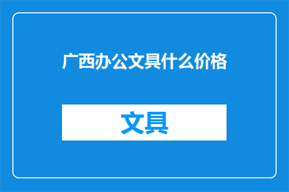 广西办公文具什么价格(广西地区办公文具的价格是多少？)