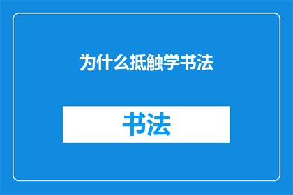 为什么抵触学书法(为何人们对于学习书法持有抵触情绪？)
